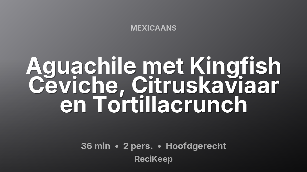 Receptkaart Aguachile met Kingfish Ceviche, Citruskaviaar en Tortillacrunch – Hoofdgerecht