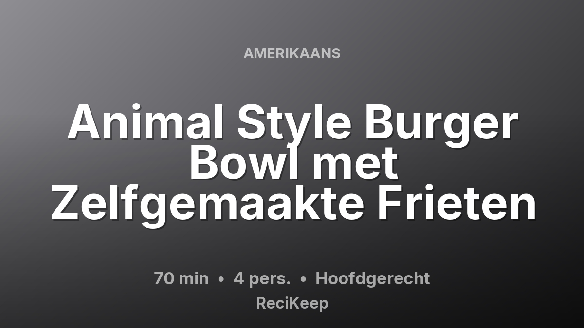 Receptkaart Animal Style Burger Bowl met Zelfgemaakte Frieten – Hoofdgerecht