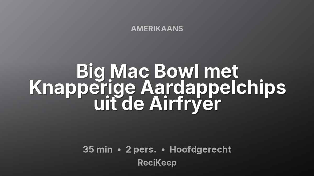 Receptkaart Big Mac Bowl met Knapperige Aardappelchips uit de Airfryer – Hoofdgerecht