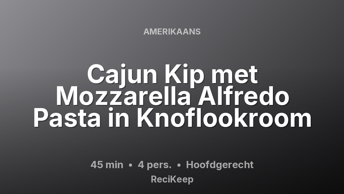 Receptkaart Cajun Kip met Mozzarella Alfredo Pasta in Knoflookroom – Hoofdgerecht