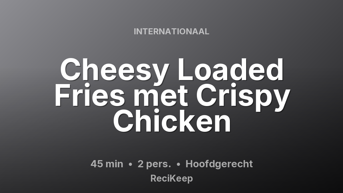 Receptkaart Cheesy Loaded Fries met Crispy Chicken – Hoofdgerecht
