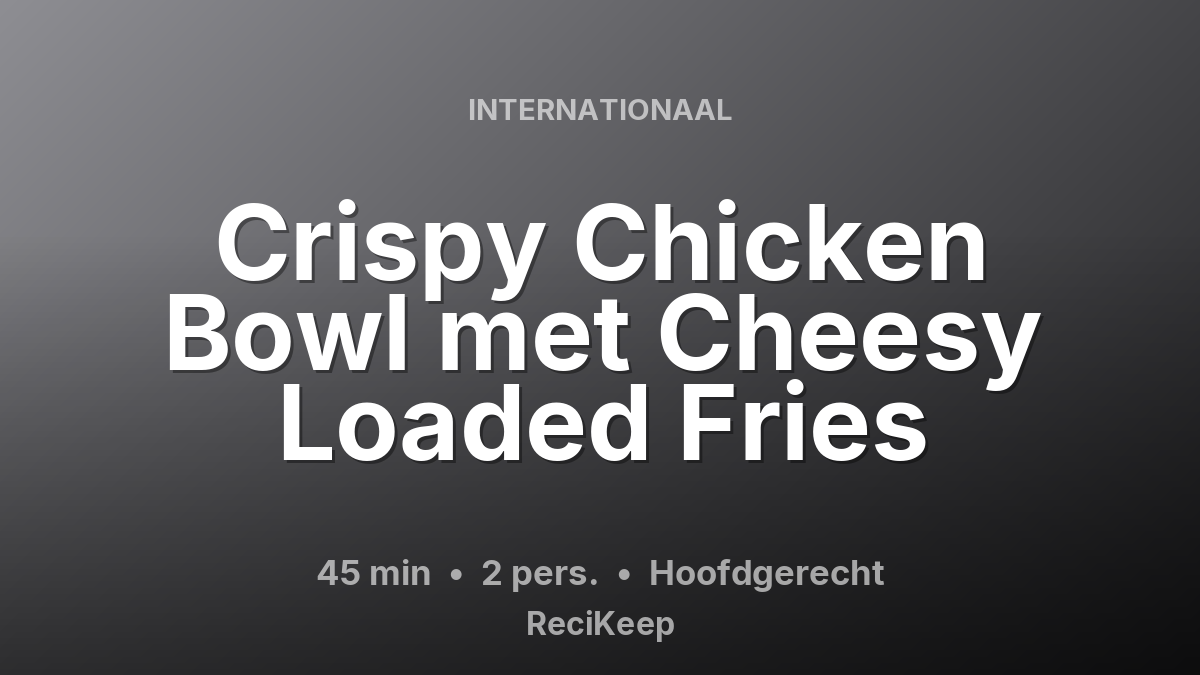Receptkaart Crispy Chicken Bowl met Cheesy Loaded Fries – Hoofdgerecht