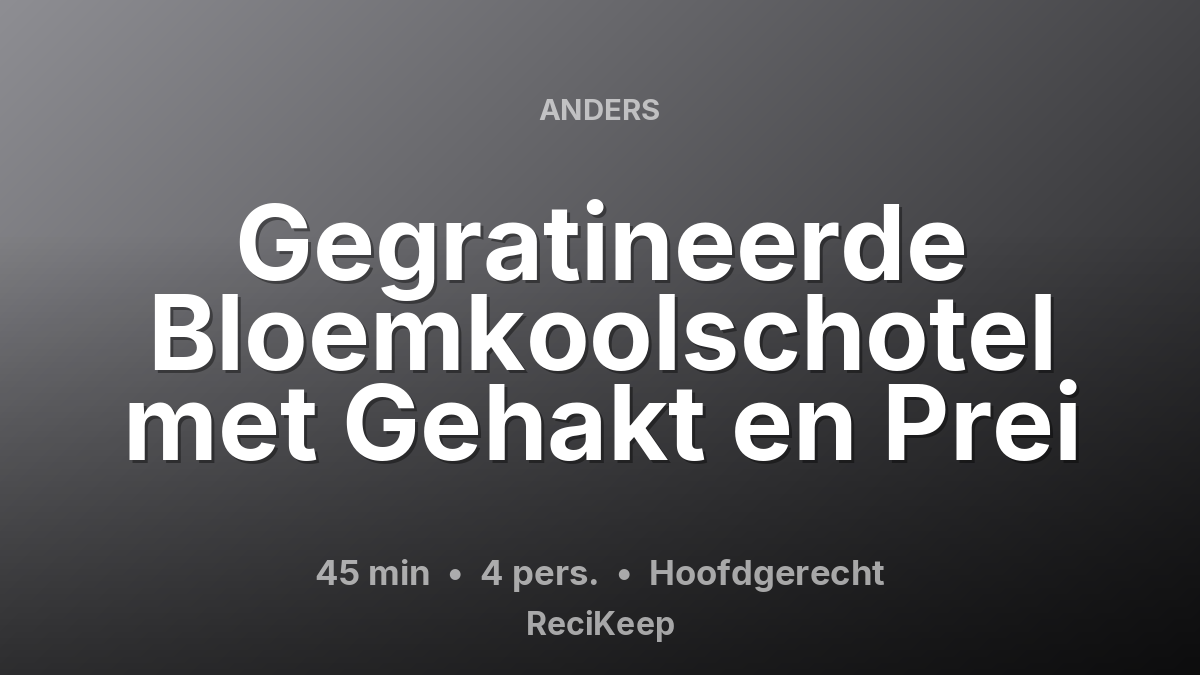 Receptkaart Gegratineerde Bloemkoolschotel met Gehakt en Prei – Hoofdgerecht
