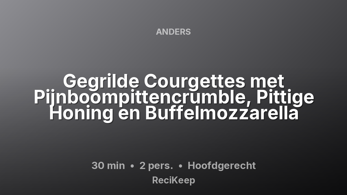 Receptkaart Gegrilde Courgettes met Pijnboompittencrumble, Pittige Honing en Buffelmozzarella – Hoofdgerecht