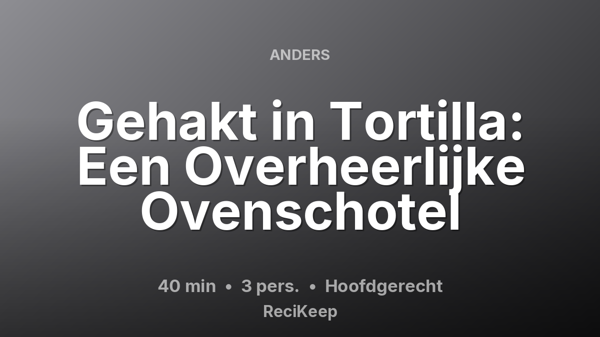 Receptkaart Gehakt in Tortilla: Een Overheerlijke Ovenschotel – Hoofdgerecht