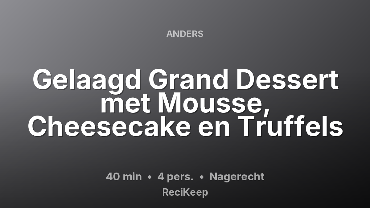 Receptkaart Gelaagd Grand Dessert met Mousse, Cheesecake en Truffels – Nagerecht