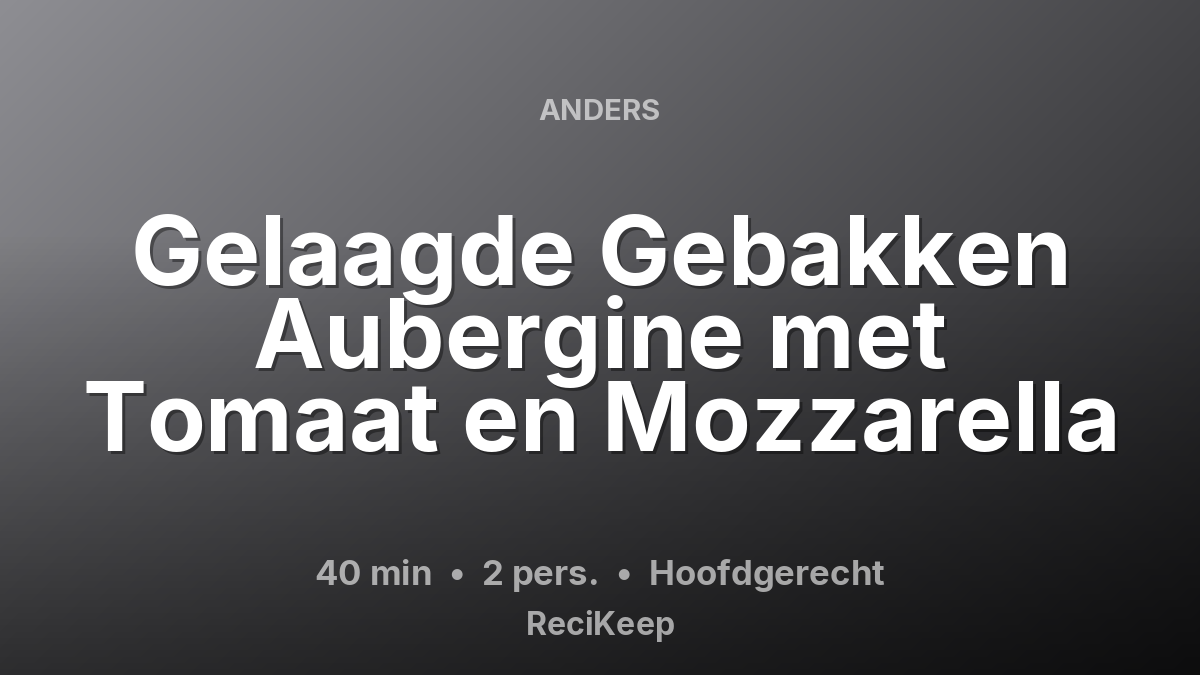 Receptkaart Gelaagde Gebakken Aubergine met Tomaat en Mozzarella – Hoofdgerecht