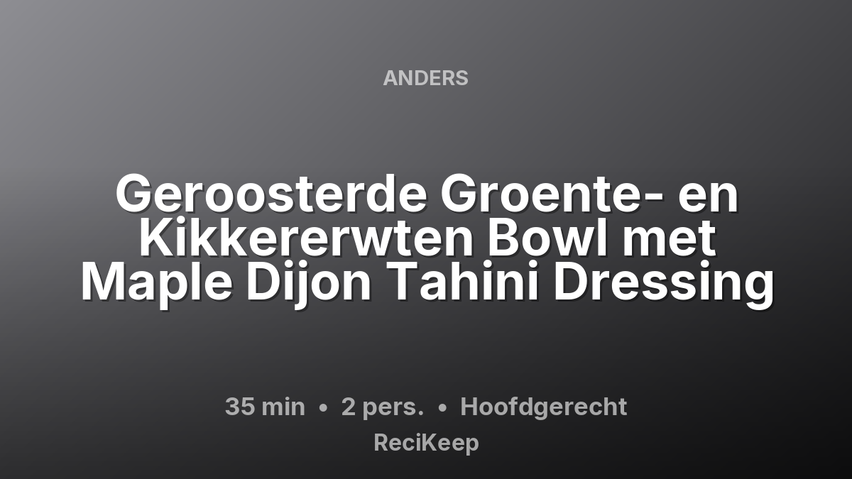 Receptkaart Geroosterde Groente- en Kikkererwten Bowl met Maple Dijon Tahini Dressing – Hoofdgerecht