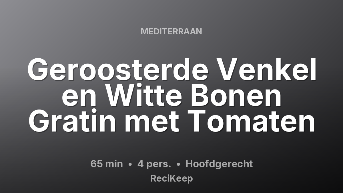 Receptkaart Geroosterde Venkel en Witte Bonen Gratin met Tomaten – Hoofdgerecht
