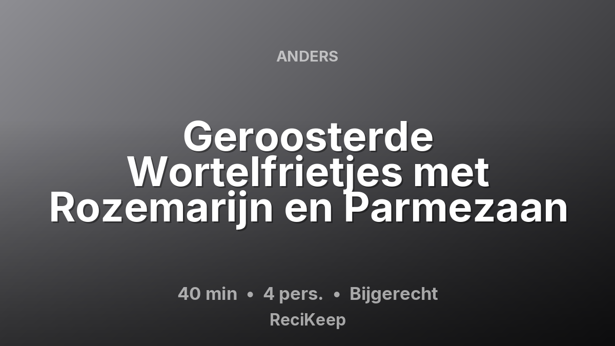 Receptkaart Geroosterde Wortelfrietjes met Rozemarijn en Parmezaan – Bijgerecht