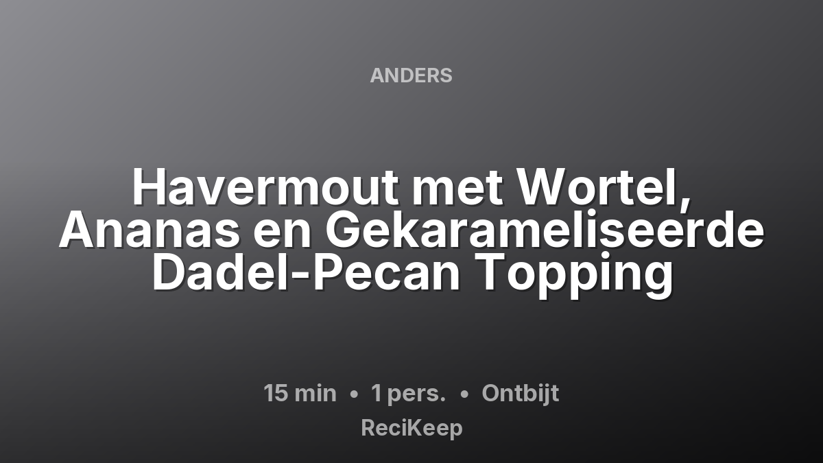 Receptkaart Havermout met Wortel, Ananas en Gekarameliseerde Dadel-Pecan Topping – Ontbijt