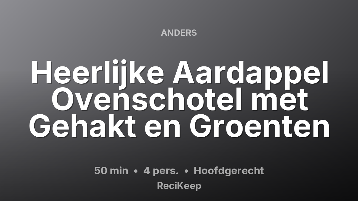 Receptkaart Heerlijke Aardappel Ovenschotel met Gehakt en Groenten – Hoofdgerecht