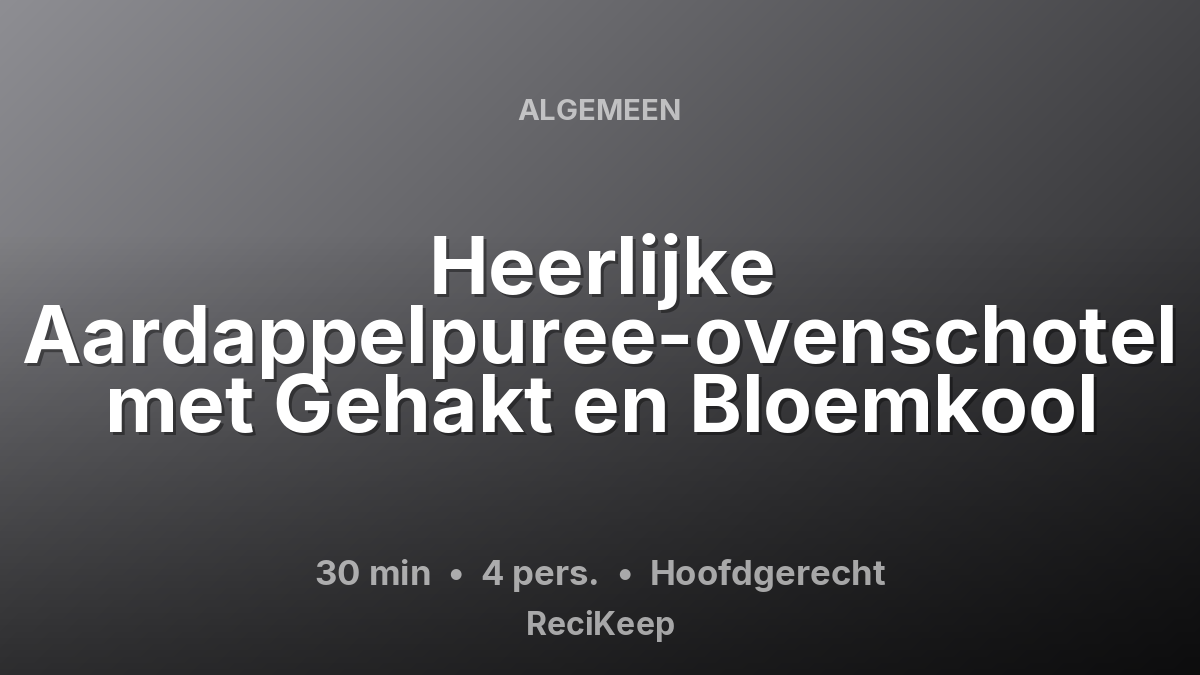 Receptkaart Heerlijke Aardappelpuree-ovenschotel met Gehakt en Bloemkool – Hoofdgerecht