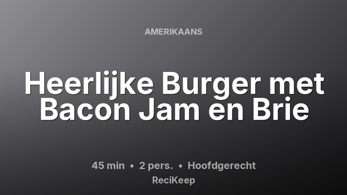 Receptkaart Heerlijke Burger met Bacon Jam en Brie – Hoofdgerecht