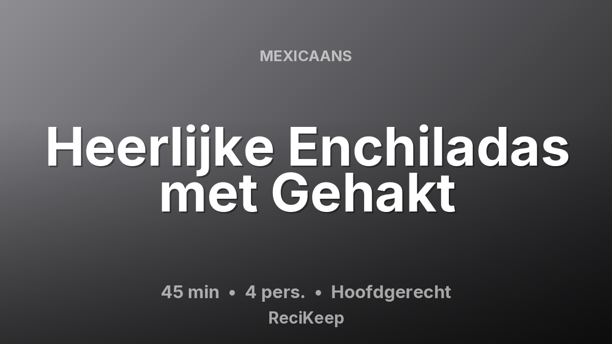 Receptkaart Heerlijke Enchiladas met Gehakt – Hoofdgerecht