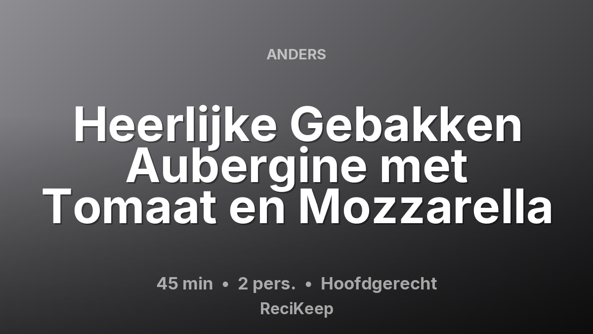 Receptkaart Heerlijke Gebakken Aubergine met Tomaat en Mozzarella – Hoofdgerecht