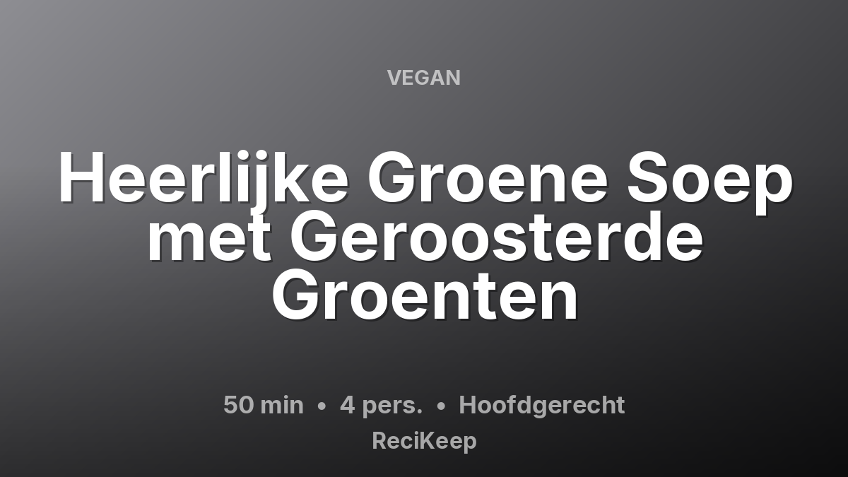Receptkaart Heerlijke Groene Soep met Geroosterde Groenten – Hoofdgerecht