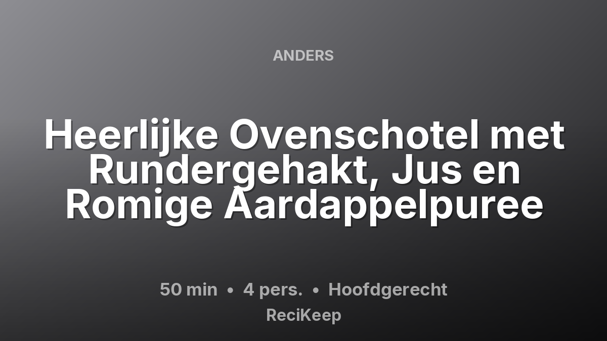 Receptkaart Heerlijke Ovenschotel met Rundergehakt, Jus en Romige Aardappelpuree – Hoofdgerecht