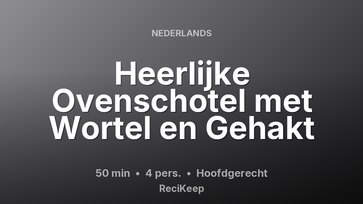Receptkaart Heerlijke Ovenschotel met Wortel en Gehakt – Hoofdgerecht