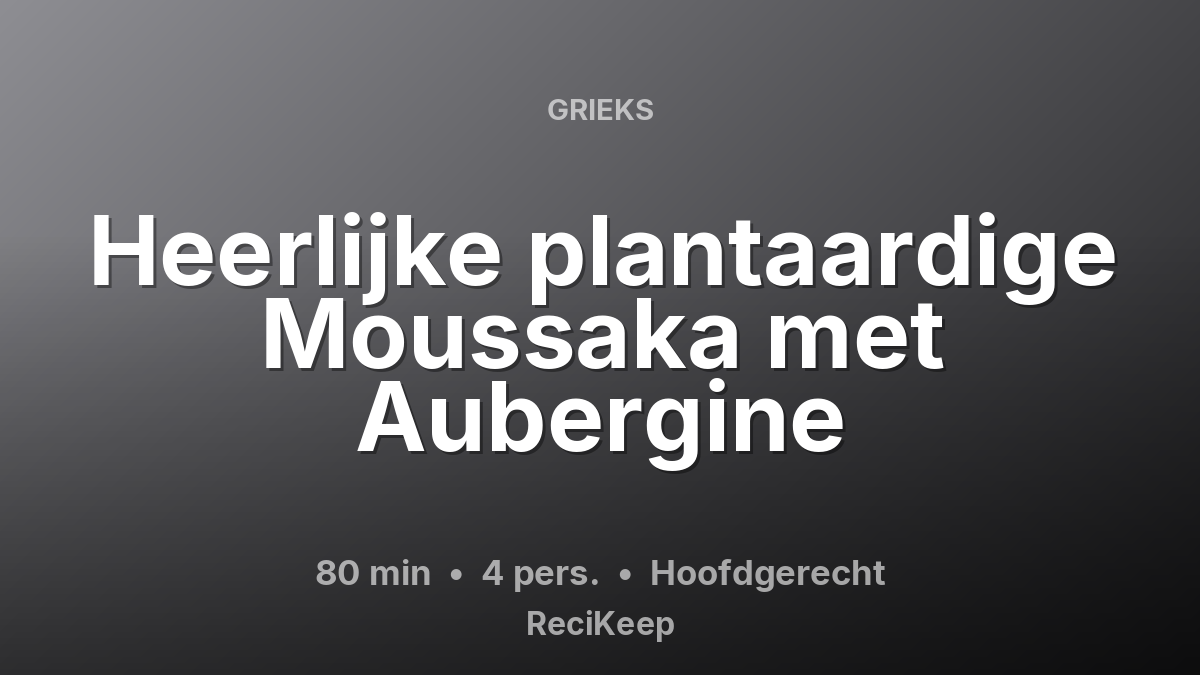 Receptkaart Heerlijke plantaardige Moussaka met Aubergine – Hoofdgerecht