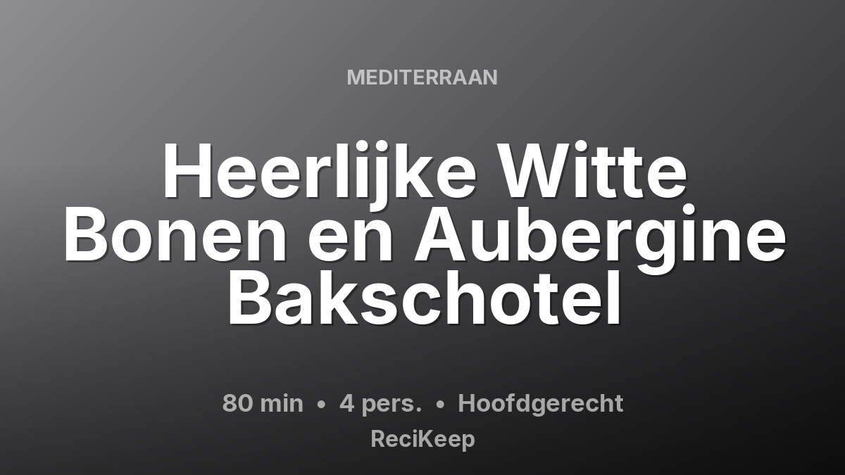 Receptkaart Heerlijke Witte Bonen en Aubergine Bakschotel – Hoofdgerecht