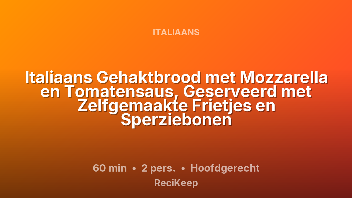 Receptkaart Italiaans Gehaktbrood met Mozzarella en Tomatensaus, Geserveerd met Zelfgemaakte Frietjes en Sperziebonen – Hoofdgerecht