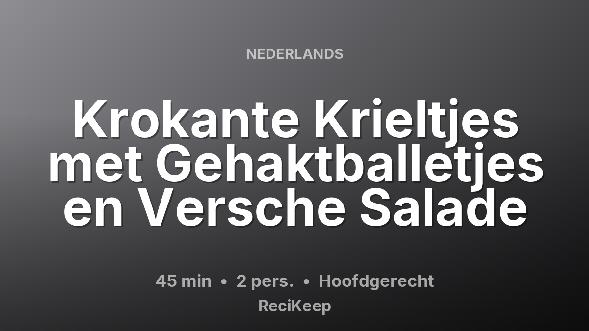 Receptkaart Krokante Krieltjes met Gehaktballetjes en Versche Salade – Hoofdgerecht