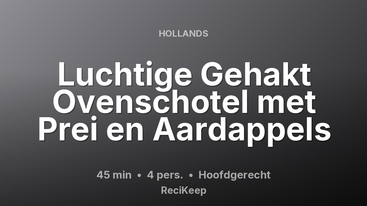 Receptkaart Luchtige Gehakt Ovenschotel met Prei en Aardappels – Hoofdgerecht