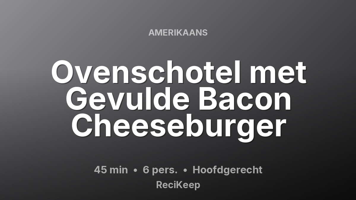 Receptkaart Ovenschotel met Gevulde Bacon Cheeseburger – Hoofdgerecht