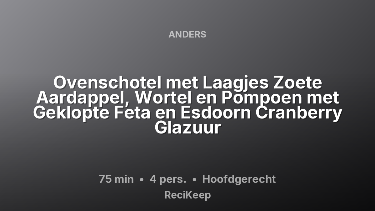 Receptkaart Ovenschotel met Laagjes Zoete Aardappel, Wortel en Pompoen met Geklopte Feta en Esdoorn Cranberry Glazuur – Hoofdgerecht