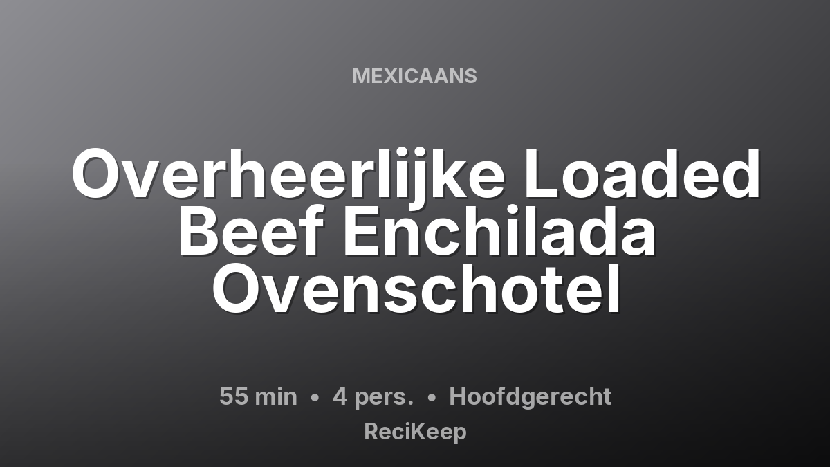 Receptkaart Overheerlijke Loaded Beef Enchilada Ovenschotel – Hoofdgerecht