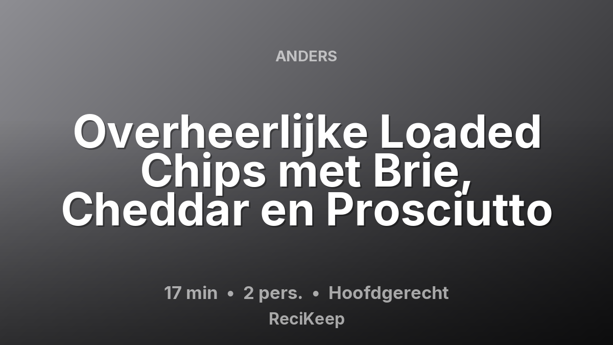 Receptkaart Overheerlijke Loaded Chips met Brie, Cheddar en Prosciutto – Hoofdgerecht