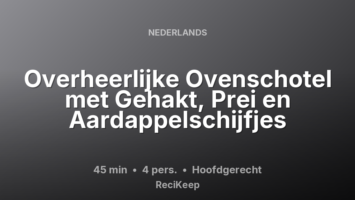 Receptkaart Overheerlijke Ovenschotel met Gehakt, Prei en Aardappelschijfjes – Hoofdgerecht