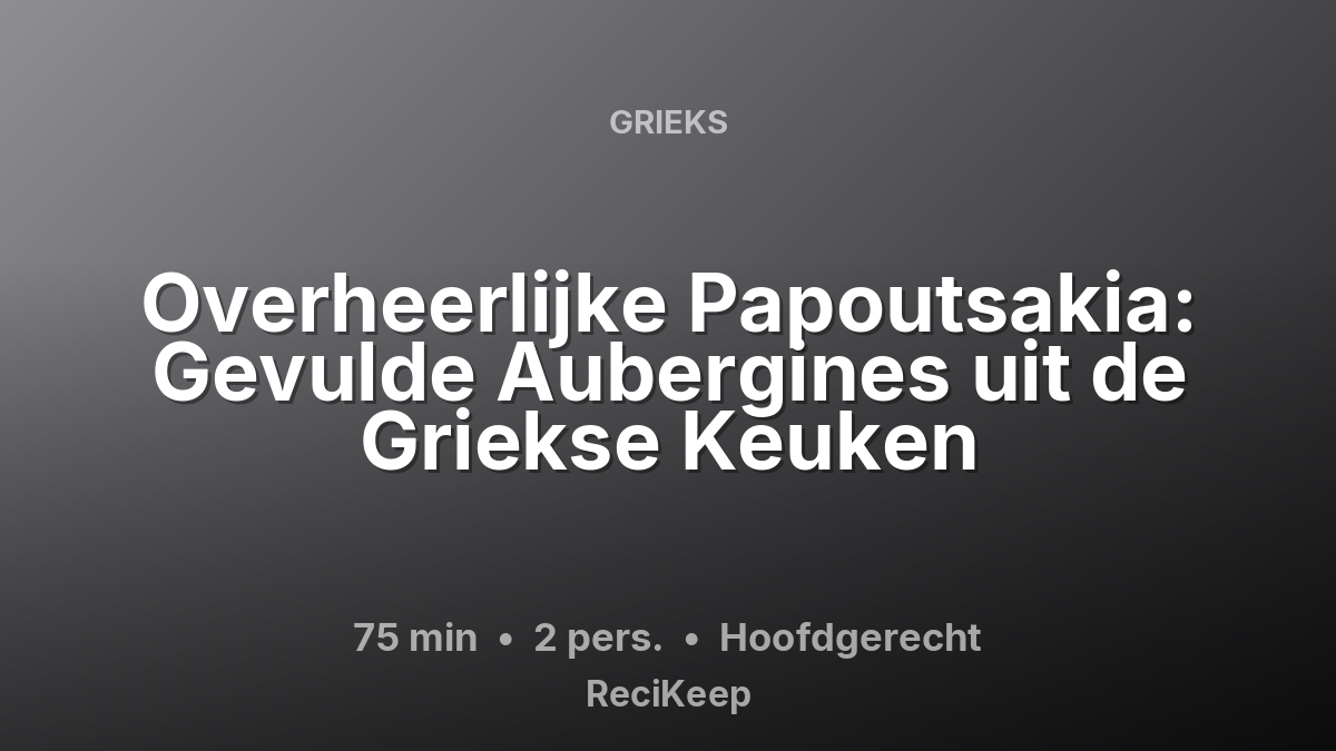 Receptkaart Overheerlijke Papoutsakia: Gevulde Aubergines uit de Griekse Keuken – Hoofdgerecht