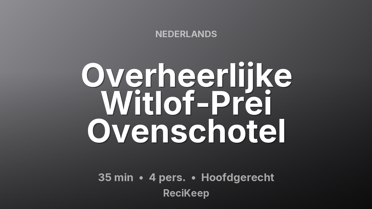 Receptkaart Overheerlijke Witlof-Prei Ovenschotel – Hoofdgerecht