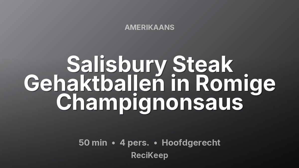 Receptkaart Salisbury Steak Gehaktballen in Romige Champignonsaus – Hoofdgerecht