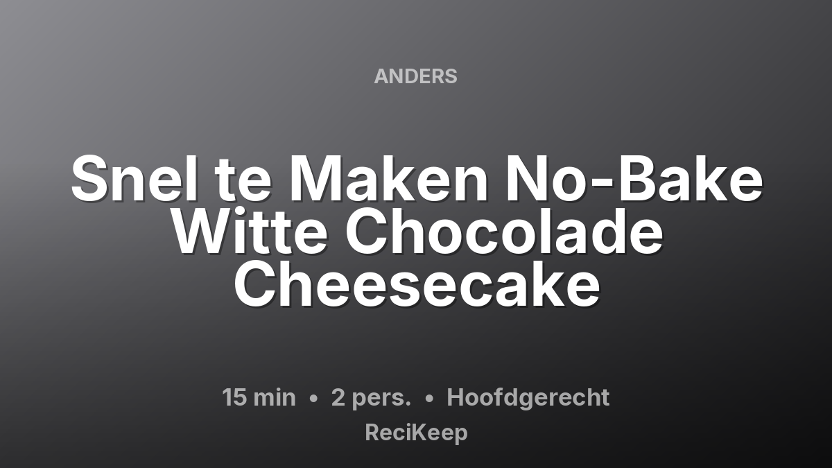 Receptkaart Snel te Maken No-Bake Witte Chocolade Cheesecake – Hoofdgerecht