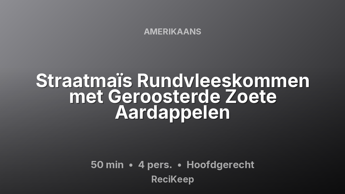 Receptkaart Straatmaïs Rundvleeskommen met Geroosterde Zoete Aardappelen – Hoofdgerecht