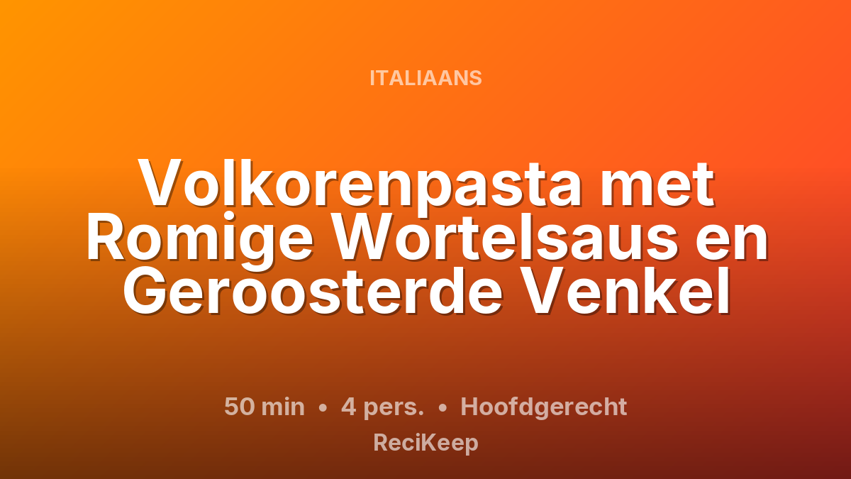 Receptkaart Volkorenpasta met Romige Wortelsaus en Geroosterde Venkel – Hoofdgerecht